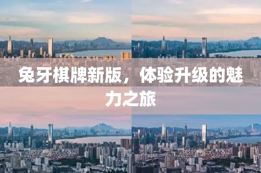 兔牙棋牌新版，体验升级的魅力之旅