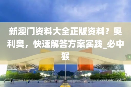新澳门资料大全正版资料？奥利奥，快速解答方案实践_必中猴