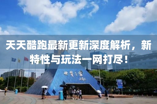 天天酷跑最新更新深度解析，新特性与玩法一网打尽！