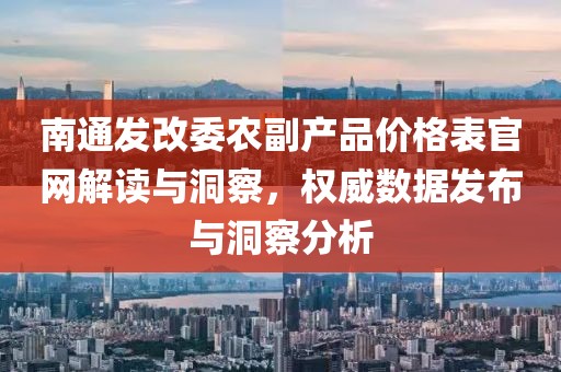 南通发改委农副产品价格表官网解读与洞察，权威数据发布与洞察分析