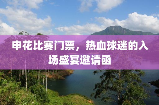 申花比赛门票，热血球迷的入场盛宴邀请函