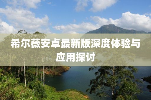 希尔薇安卓最新版深度体验与应用探讨