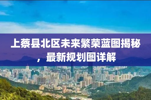 上蔡县北区未来繁荣蓝图揭秘，最新规划图详解