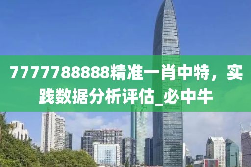 7777788888精准一肖中特，实践数据分析评估_必中牛