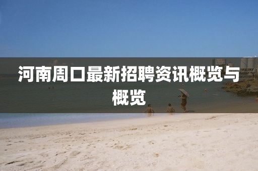 河南周口最新招聘资讯概览与概览