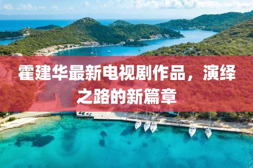 霍建华最新电视剧作品，演绎之路的新篇章