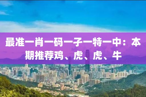 最准一肖一码一孑一特一中：本期推荐鸡、虎、虎、牛