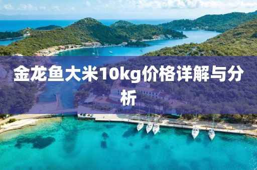 金龙鱼大米10kg价格详解与分析