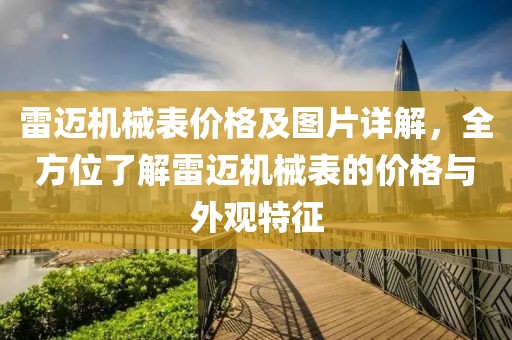 雷迈机械表价格及图片详解，全方位了解雷迈机械表的价格与外观特征