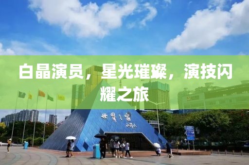 白晶演员，星光璀璨，演技闪耀之旅