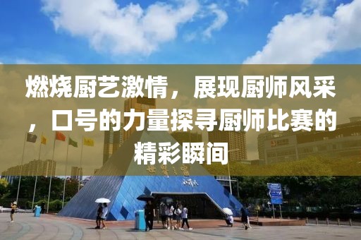 燃烧厨艺激情，展现厨师风采，口号的力量探寻厨师比赛的精彩瞬间