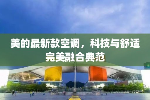 美的最新款空调，科技与舒适完美融合典范