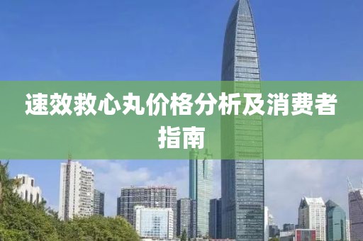 速效救心丸价格分析及消费者指南