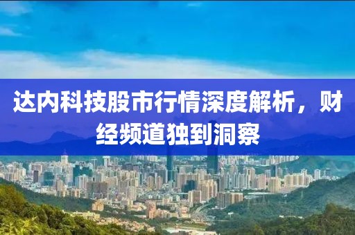 达内科技股市行情深度解析，财经频道独到洞察
