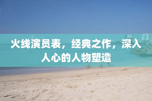 火线演员表，经典之作，深入人心的人物塑造