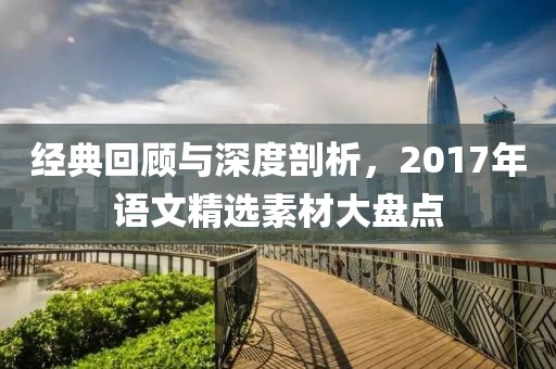经典回顾与深度剖析，2017年语文精选素材大盘点