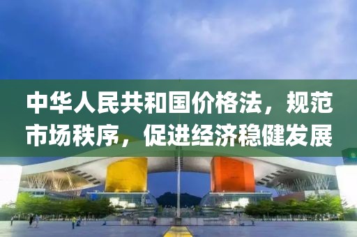 中华人民共和国价格法，规范市场秩序，促进经济稳健发展