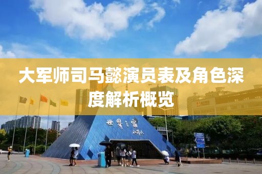 大军师司马懿演员表及角色深度解析概览