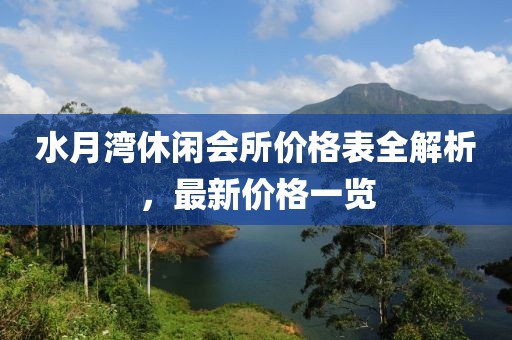 水月湾休闲会所价格表全解析，最新价格一览
