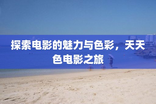 探索电影的魅力与色彩，天天色电影之旅