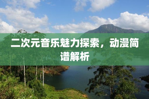 二次元音乐魅力探索，动漫简谱解析