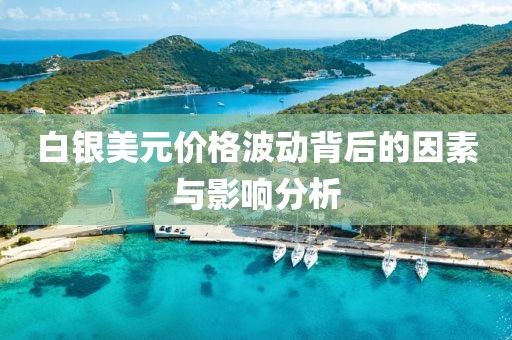 白银美元价格波动背后的因素与影响分析