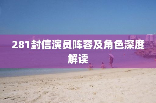 281封信演员阵容及角色深度解读
