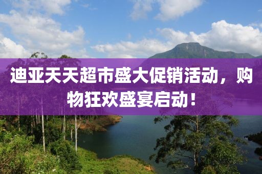 迪亚天天超市盛大促销活动，购物狂欢盛宴启动！