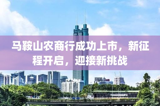 马鞍山农商行成功上市，新征程开启，迎接新挑战