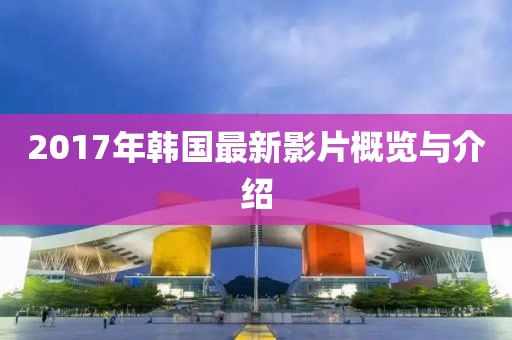 2017年韩国最新影片概览与介绍