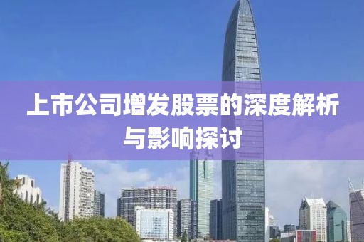 上市公司增发股票的深度解析与影响探讨