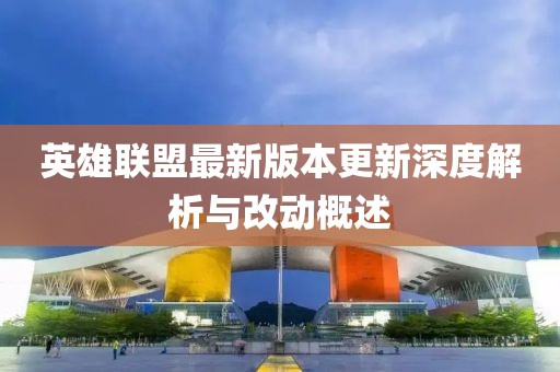 英雄联盟最新版本更新深度解析与改动概述
