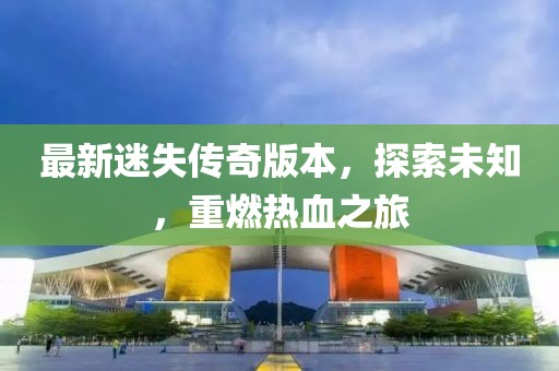 最新迷失传奇版本，探索未知，重燃热血之旅
