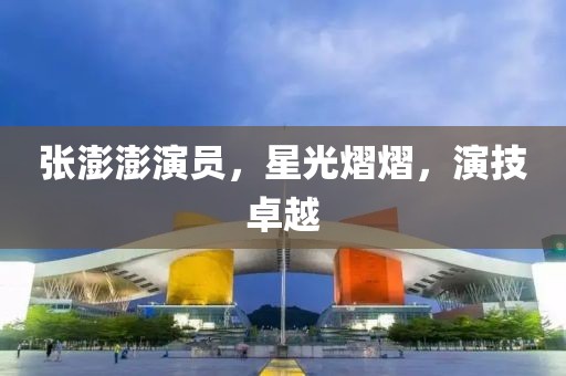 张澎澎演员，星光熠熠，演技卓越