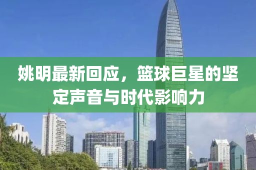 姚明最新回应，篮球巨星的坚定声音与时代影响力