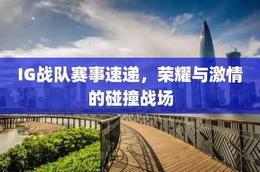 IG战队赛事速递，荣耀与激情的碰撞战场