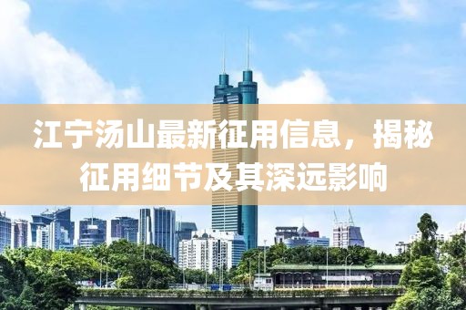 江宁汤山最新征用信息，揭秘征用细节及其深远影响