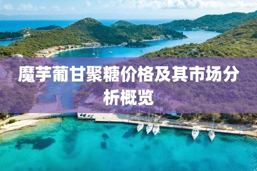 魔芋葡甘聚糖价格及其市场分析概览