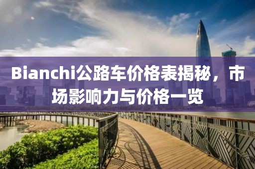 Bianchi公路车价格表揭秘，市场影响力与价格一览