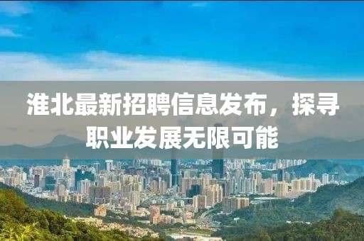 淮北最新招聘信息发布，探寻职业发展无限可能