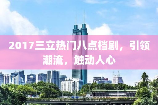 2017三立热门八点档剧，引领潮流，触动人心