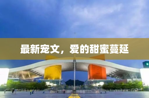 最新宠文，爱的甜蜜蔓延