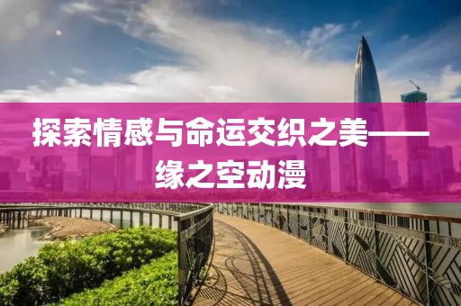 探索情感与命运交织之美——缘之空动漫