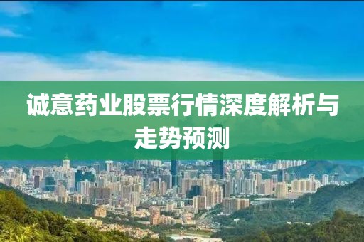 诚意药业股票行情深度解析与走势预测