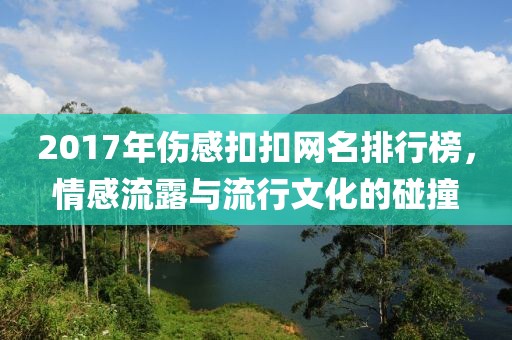 2017年伤感扣扣网名排行榜，情感流露与流行文化的碰撞