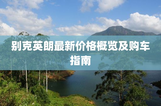别克英朗最新价格概览及购车指南