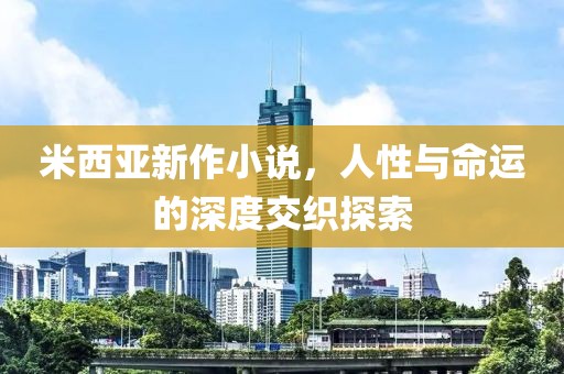 米西亚新作小说，人性与命运的深度交织探索
