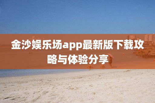 金沙娱乐场app最新版下载攻略与体验分享