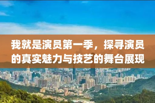 我就是演员第一季，探寻演员的真实魅力与技艺的舞台展现