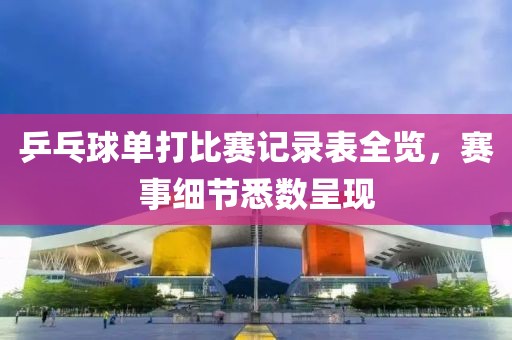 乒乓球单打比赛记录表全览，赛事细节悉数呈现